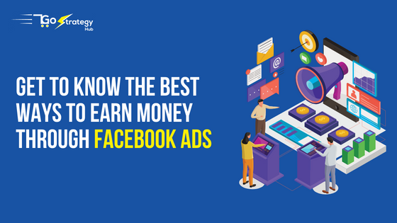 Get To Know The Best Ways To Earn Money Through Facebook Ads